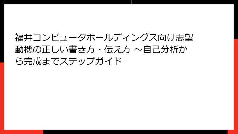 福井コンピュータホールディングス向け志望動機の正しい書き方・伝え方 ～自己分析から完成までステップガイド