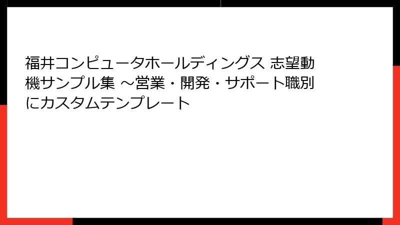 福井コンピュータホールディングス 志望動機サンプル集 ～営業・開発・サポート職別にカスタムテンプレート