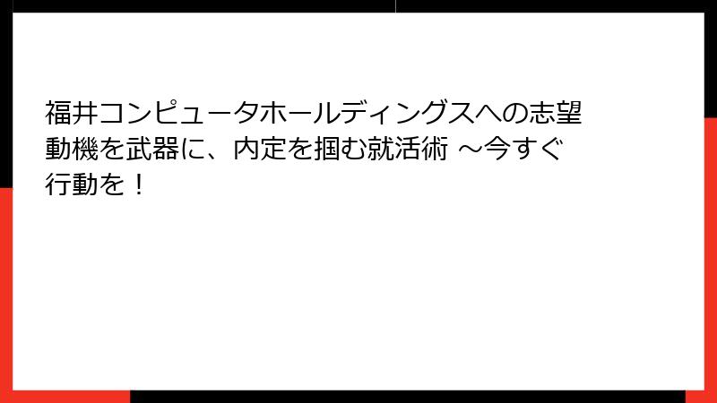 福井コンピュータホールディングスへの志望動機を武器に、内定を掴む就活術 ～今すぐ行動を！