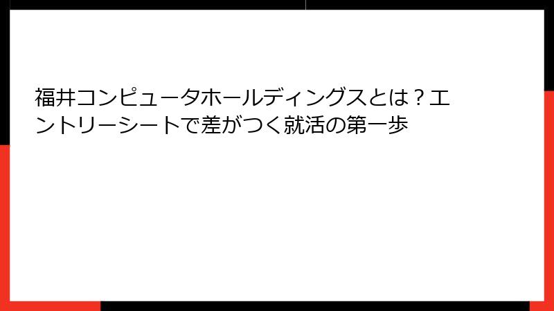 福井コンピュータホールディングスとは？エントリーシートで差がつく就活の第一歩