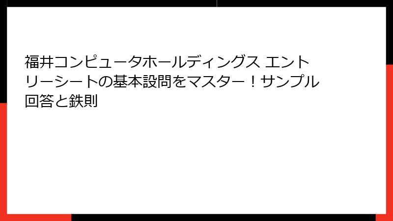 福井コンピュータホールディングス エントリーシートの基本設問をマスター！サンプル回答と鉄則