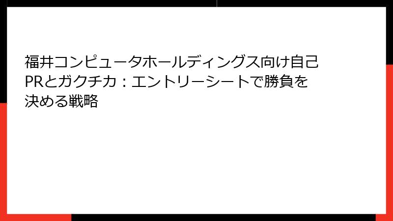 福井コンピュータホールディングス向け自己PRとガクチカ：エントリーシートで勝負を決める戦略