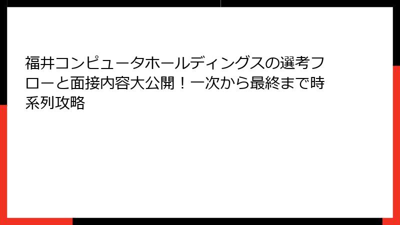 福井コンピュータホールディングスの選考フローと面接内容大公開！一次から最終まで時系列攻略