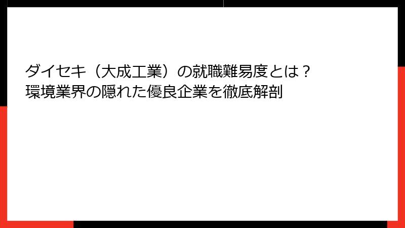 ダイセキ（大成工業）の就職難易度とは？ 環境業界の隠れた優良企業を徹底解剖