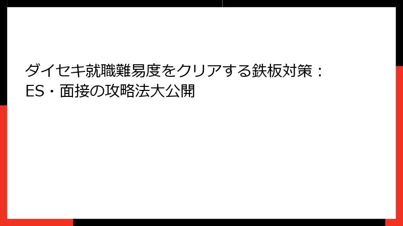 ダイセキ就職難易度をクリアする鉄板対策：ES・面接の攻略法大公開
