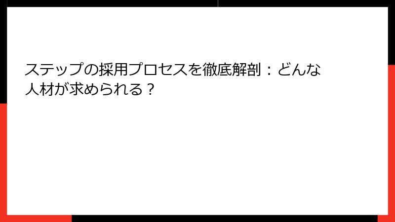 ステップの採用プロセスを徹底解剖：どんな人材が求められる？