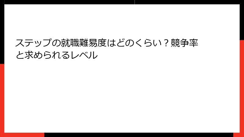ステップの就職難易度はどのくらい？競争率と求められるレベル