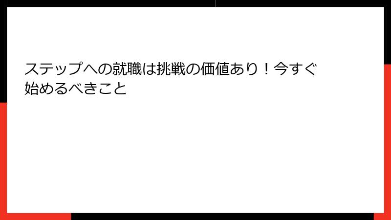ステップへの就職は挑戦の価値あり！今すぐ始めるべきこと
