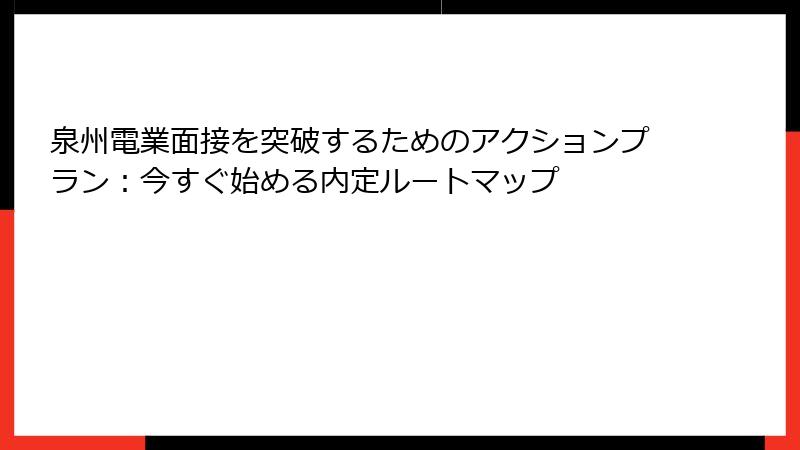 泉州電業面接を突破するためのアクションプラン：今すぐ始める内定ルートマップ