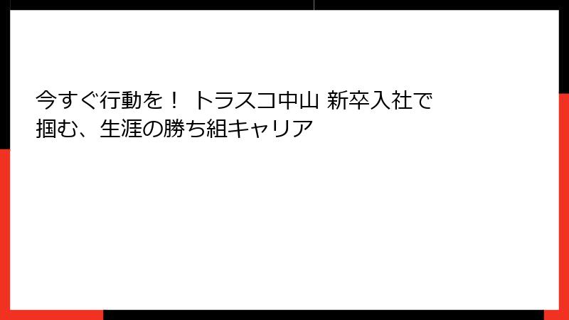 今すぐ行動を！ トラスコ中山 新卒入社で掴む、生涯の勝ち組キャリア