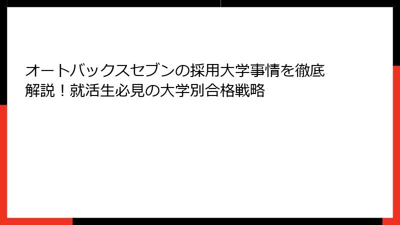 オートバックスセブンの採用大学事情を徹底解説！就活生必見の大学別合格戦略
