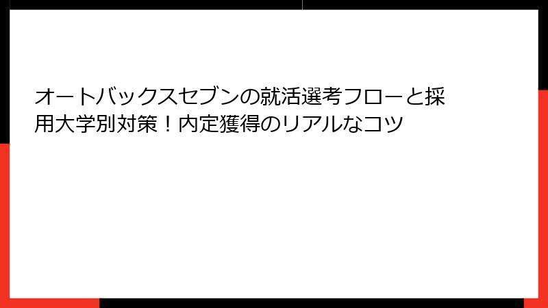オートバックスセブンの就活選考フローと採用大学別対策！内定獲得のリアルなコツ