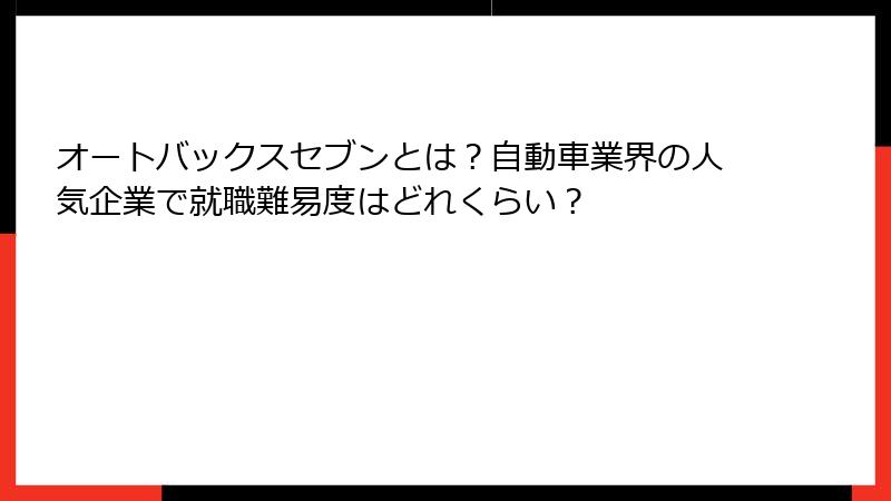 オートバックスセブンとは？自動車業界の人気企業で就職難易度はどれくらい？