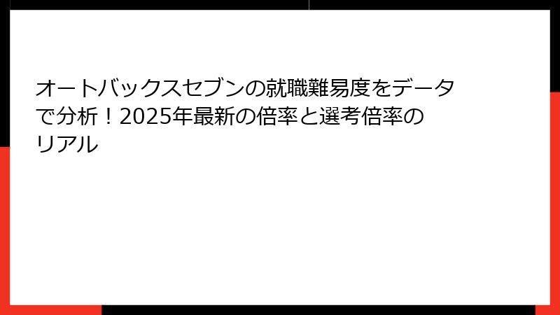 オートバックスセブンの就職難易度をデータで分析！2025年最新の倍率と選考倍率のリアル