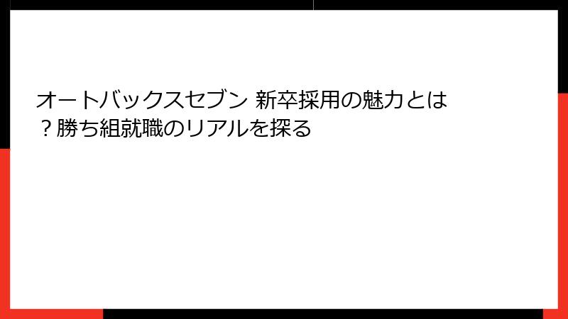 オートバックスセブン 新卒採用の魅力とは？勝ち組就職のリアルを探る