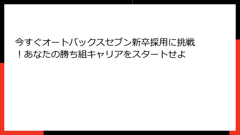 今すぐオートバックスセブン新卒採用に挑戦！あなたの勝ち組キャリアをスタートせよ