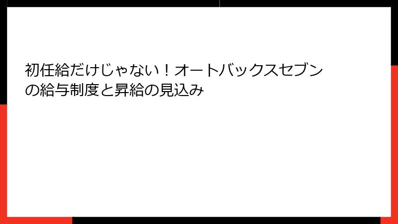 初任給だけじゃない！オートバックスセブンの給与制度と昇給の見込み