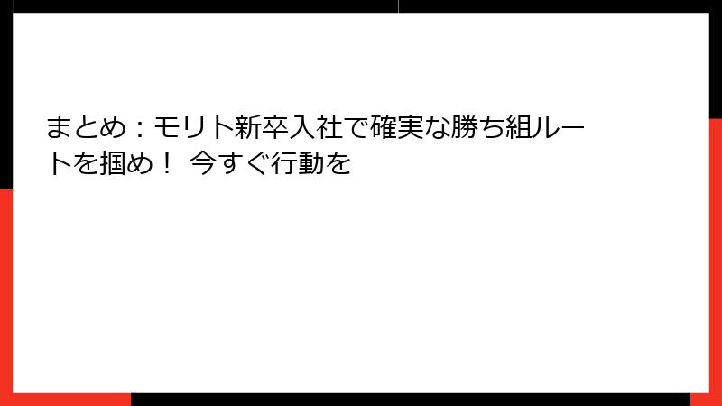 まとめ：モリト新卒入社で確実な勝ち組ルートを掴め！ 今すぐ行動を