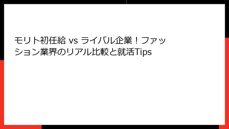 モリト初任給 vs ライバル企業！ファッション業界のリアル比較と就活Tips