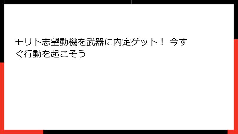 モリト志望動機を武器に内定ゲット！ 今すぐ行動を起こそう