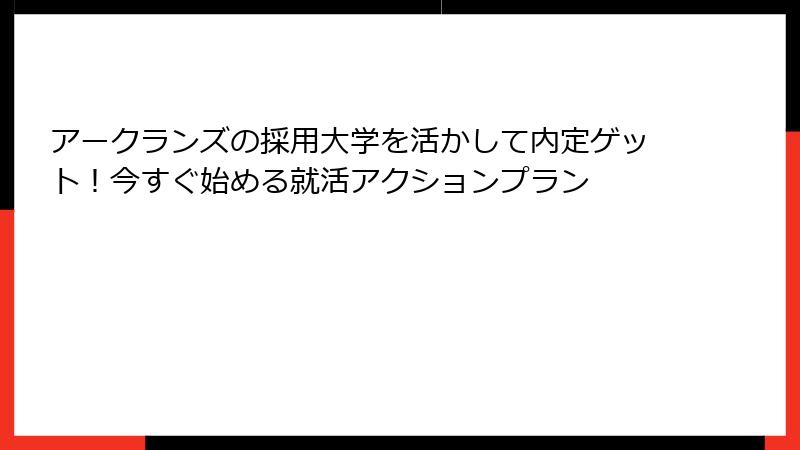 アークランズの採用大学を活かして内定ゲット！今すぐ始める就活アクションプラン