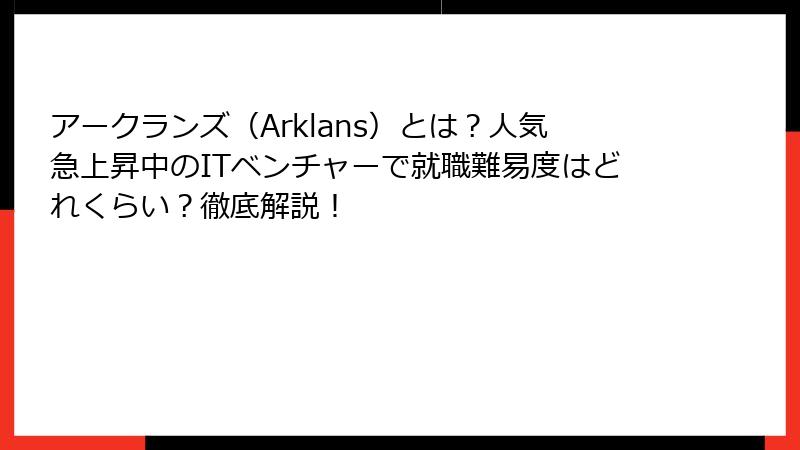 アークランズ（Arklans）とは？人気急上昇中のITベンチャーで就職難易度はどれくらい？徹底解説！