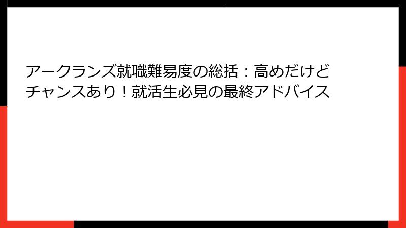 アークランズ就職難易度の総括：高めだけどチャンスあり！就活生必見の最終アドバイス
