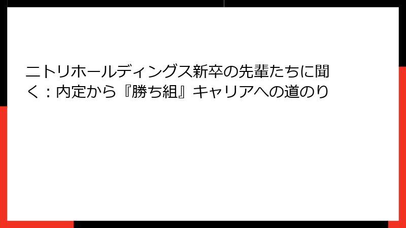 ニトリホールディングス新卒の先輩たちに聞く：内定から『勝ち組』キャリアへの道のり
