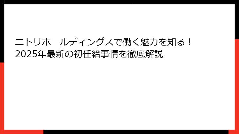 ニトリホールディングスで働く魅力を知る！2025年最新の初任給事情を徹底解説