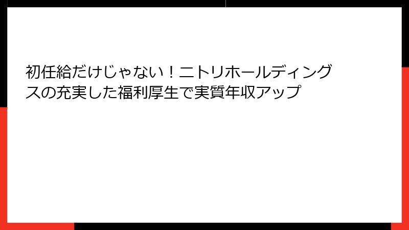初任給だけじゃない！ニトリホールディングスの充実した福利厚生で実質年収アップ