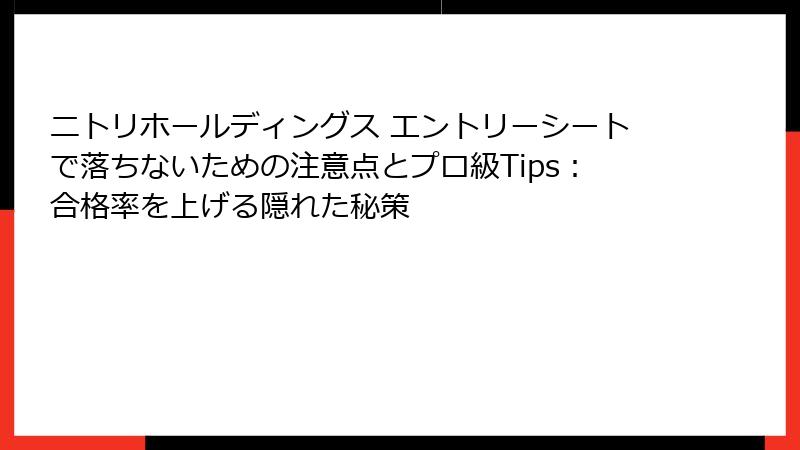 ニトリホールディングス エントリーシートで落ちないための注意点とプロ級Tips：合格率を上げる隠れた秘策