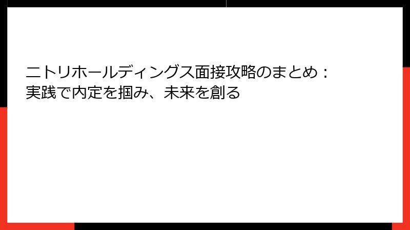 ニトリホールディングス面接攻略のまとめ：実践で内定を掴み、未来を創る