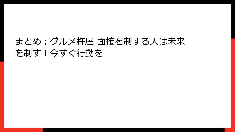 まとめ：グルメ杵屋 面接を制する人は未来を制す！今すぐ行動を