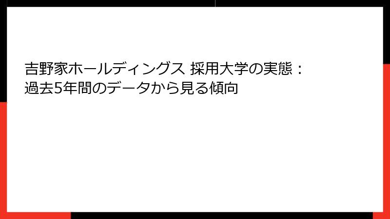 吉野家ホールディングス 採用大学の実態：過去5年間のデータから見る傾向