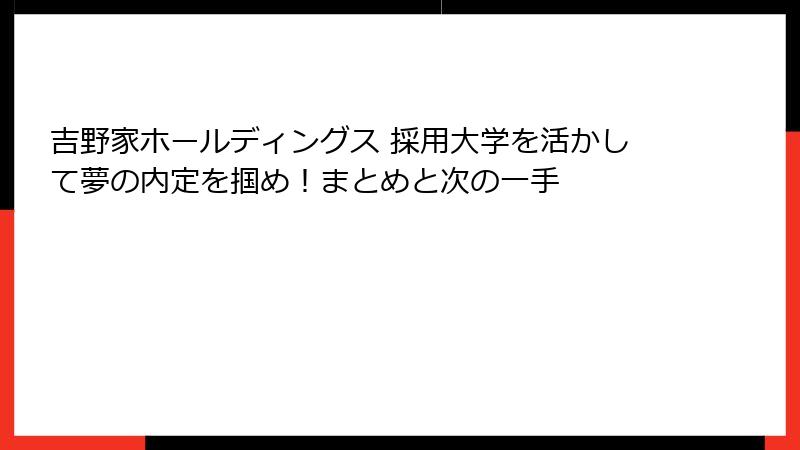 吉野家ホールディングス 採用大学を活かして夢の内定を掴め！まとめと次の一手