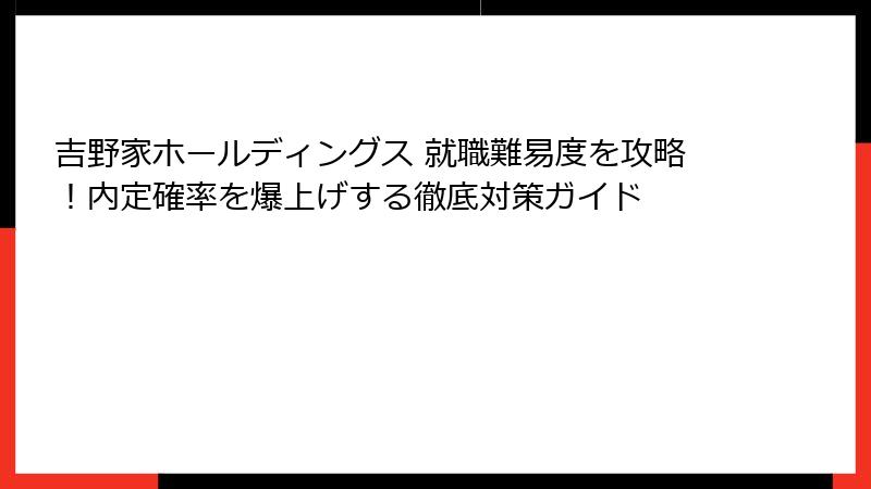 吉野家ホールディングス 就職難易度を攻略！内定確率を爆上げする徹底対策ガイド