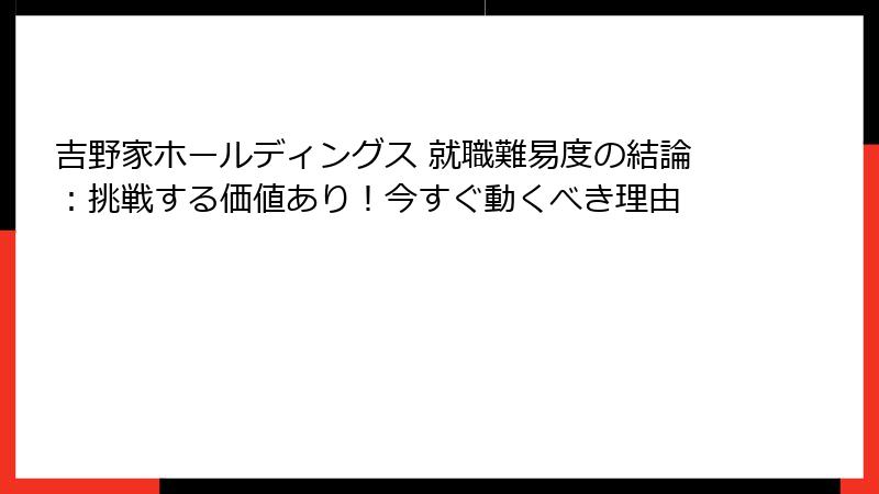 吉野家ホールディングス 就職難易度の結論：挑戦する価値あり！今すぐ動くべき理由