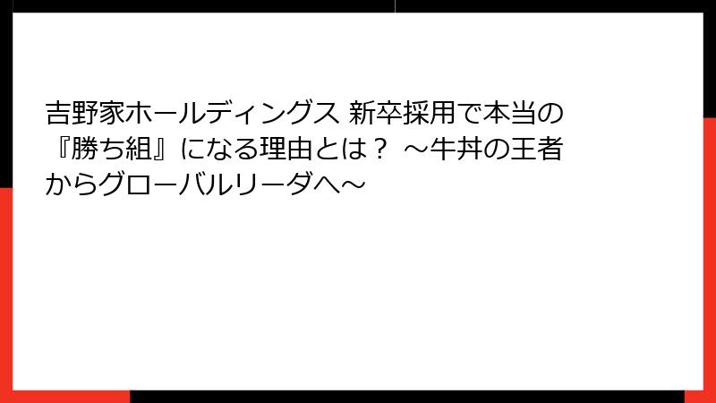 吉野家ホールディングス 新卒採用で本当の『勝ち組』になる理由とは？ ～牛丼の王者からグローバルリーダへ～