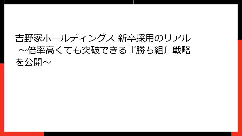 吉野家ホールディングス 新卒採用のリアル ～倍率高くても突破できる『勝ち組』戦略を公開～