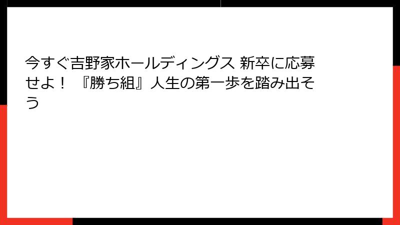 今すぐ吉野家ホールディングス 新卒に応募せよ！ 『勝ち組』人生の第一歩を踏み出そう