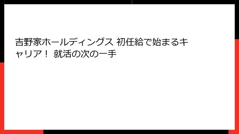 吉野家ホールディングス 初任給で始まるキャリア！ 就活の次の一手