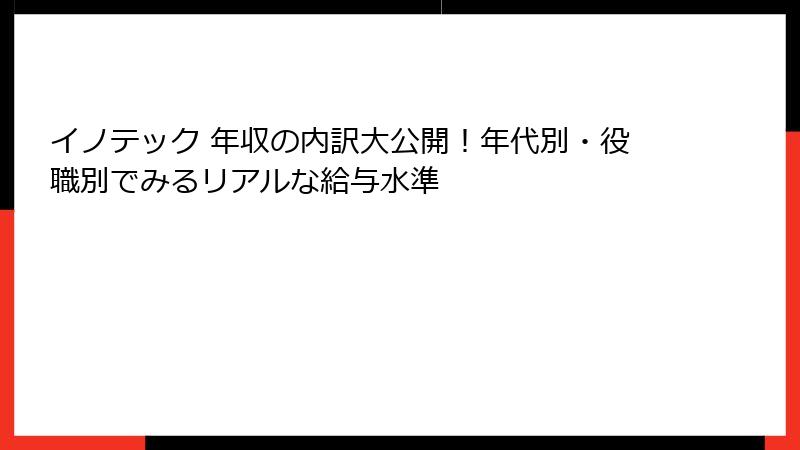 イノテック 年収の内訳大公開！年代別・役職別でみるリアルな給与水準
