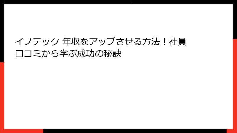 イノテック 年収をアップさせる方法！社員口コミから学ぶ成功の秘訣