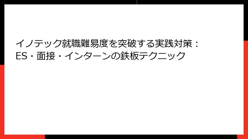 イノテック就職難易度を突破する実践対策：ES・面接・インターンの鉄板テクニック