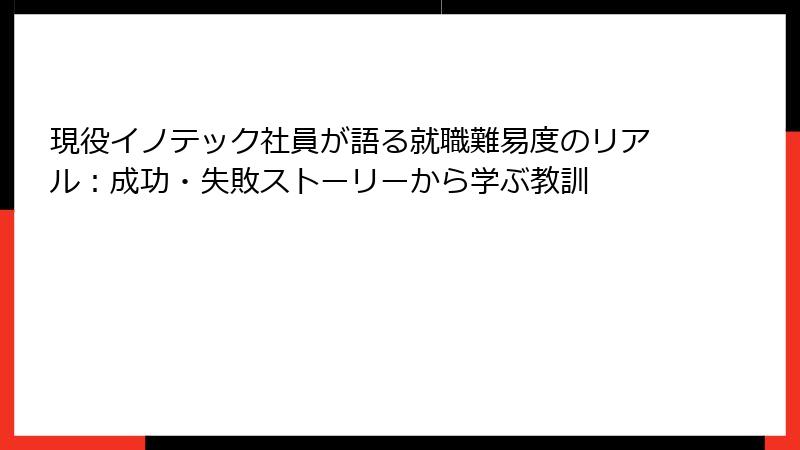 現役イノテック社員が語る就職難易度のリアル：成功・失敗ストーリーから学ぶ教訓