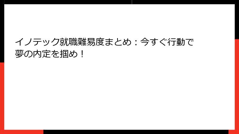 イノテック就職難易度まとめ：今すぐ行動で夢の内定を掴め！