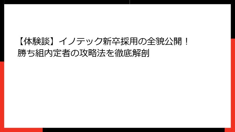【体験談】イノテック新卒採用の全貌公開！ 勝ち組内定者の攻略法を徹底解剖