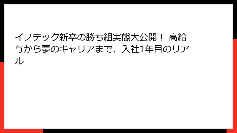 イノテック新卒の勝ち組実態大公開！ 高給与から夢のキャリアまで、入社1年目のリアル