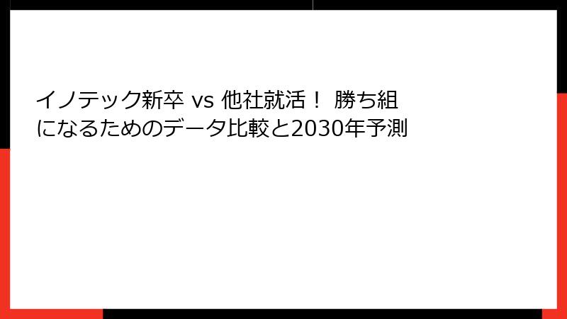 イノテック新卒 vs 他社就活！ 勝ち組になるためのデータ比較と2030年予測