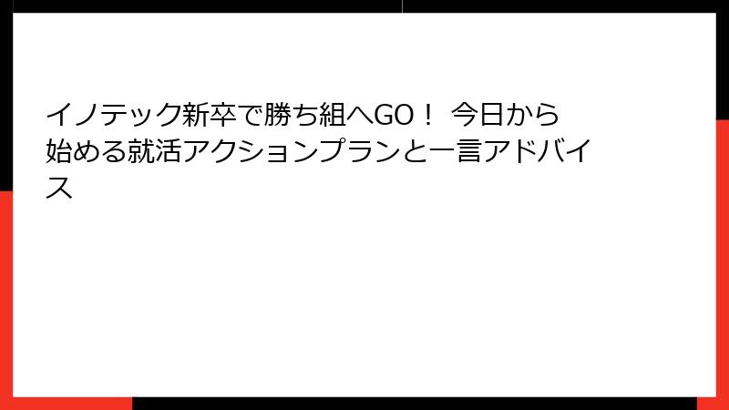 イノテック新卒で勝ち組へGO！ 今日から始める就活アクションプランと一言アドバイス